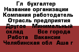 Гл. бухгалтер › Название организации ­ Компания-работодатель › Отрасль предприятия ­ Другое › Минимальный оклад ­ 1 - Все города Работа » Вакансии   . Челябинская обл.,Аша г.